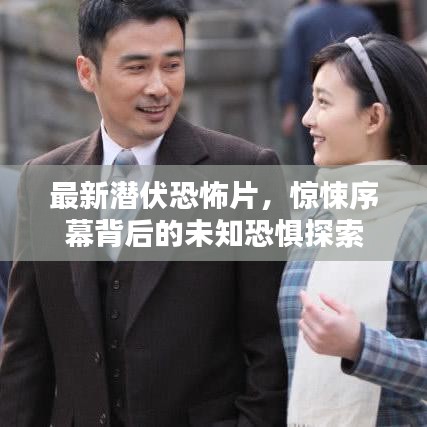最新潜伏恐怖片，惊悚序幕背后的未知恐惧探索