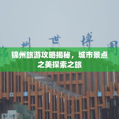 锦州旅游攻略揭秘，城市景点之美探索之旅