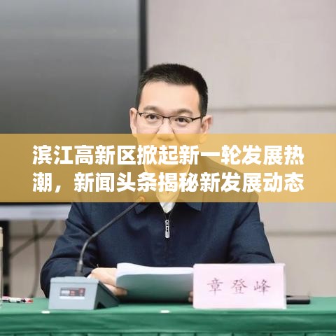 滨江高新区掀起新一轮发展热潮，新闻头条揭秘新发展动态