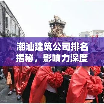 潮汕建筑公司排名揭秘，影响力深度探讨