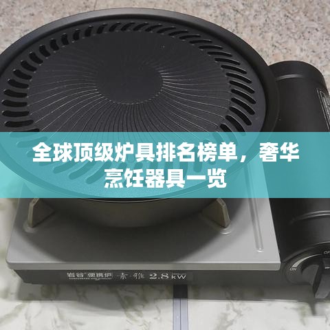 全球顶级炉具排名榜单，奢华烹饪器具一览