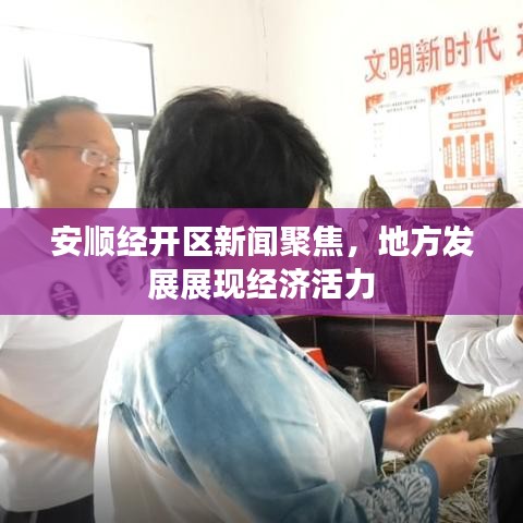 安顺经开区新闻聚焦，地方发展展现经济活力