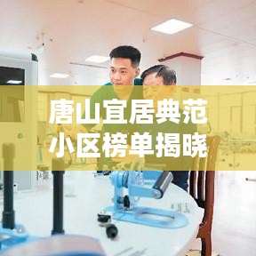 唐山宜居典范小区榜单揭晓，探寻十大优秀小区的魅力所在