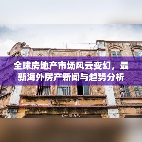 全球房地产市场风云变幻，最新海外房产新闻与趋势分析