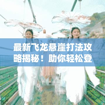 最新飞龙悬崖打法攻略揭秘！助你轻松登顶！