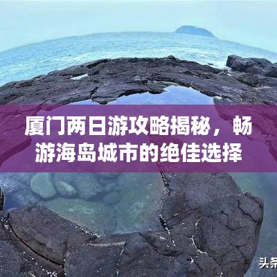 厦门两日游攻略揭秘，畅游海岛城市的绝佳选择！