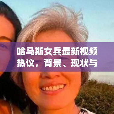 哈马斯女兵最新视频热议，背景、现状与未来趋势探讨
