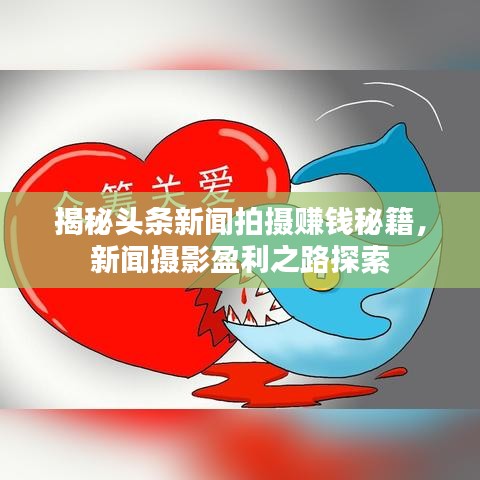 揭秘头条新闻拍摄赚钱秘籍，新闻摄影盈利之路探索