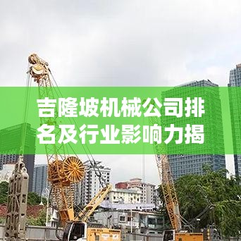 吉隆坡机械公司排名及行业影响力揭秘