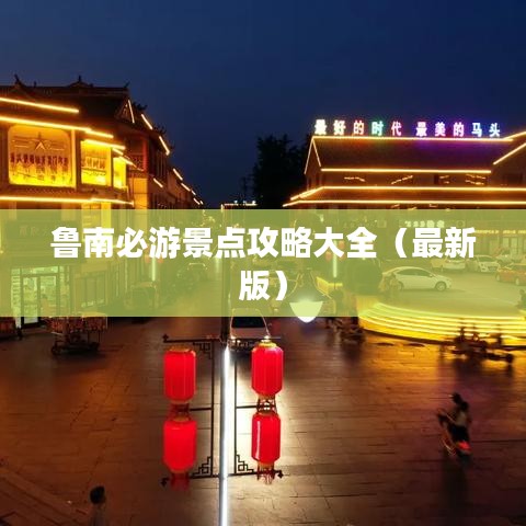 鲁南必游景点攻略大全（最新版）