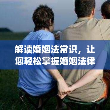 解读婚姻法常识，让您轻松掌握婚姻法律秘籍！