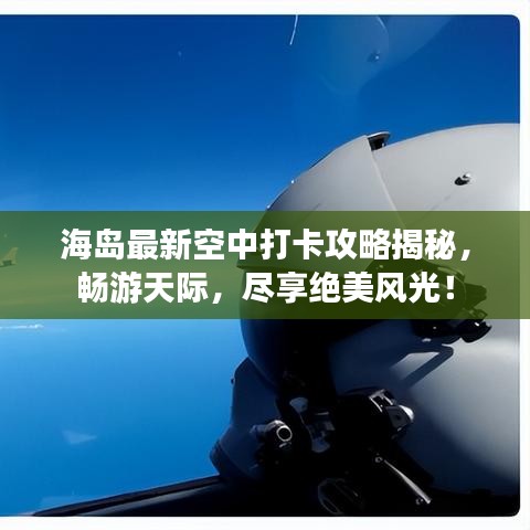 海岛最新空中打卡攻略揭秘，畅游天际，尽享绝美风光！