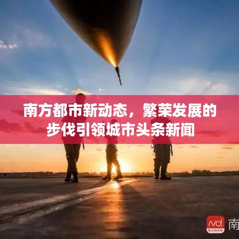 南方都市新动态，繁荣发展的步伐引领城市头条新闻