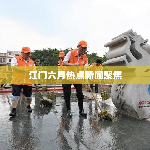 江门六月热点新闻聚焦