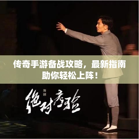 传奇手游备战攻略，最新指南助你轻松上阵！