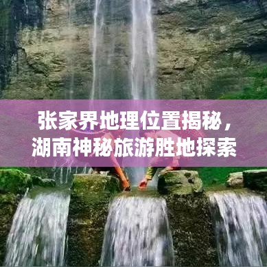 张家界地理位置揭秘，湖南神秘旅游胜地探索之旅