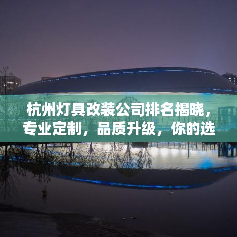 杭州灯具改装公司排名揭晓，专业定制，品质升级，你的选择有哪些？