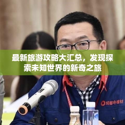 最新旅游攻略大汇总，发现探索未知世界的新奇之旅