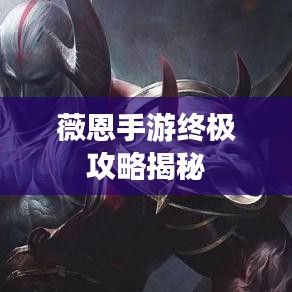 薇恩手游终极攻略揭秘