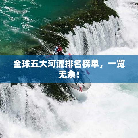 全球五大河流排名榜单，一览无余！