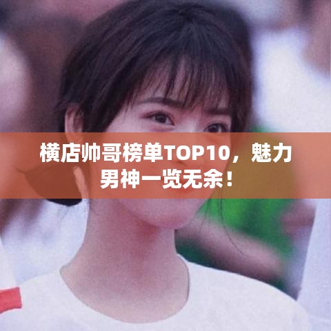 横店帅哥榜单TOP10，魅力男神一览无余！
