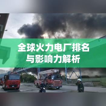 全球火力电厂排名与影响力解析