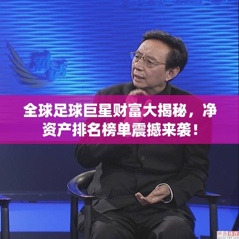 全球足球巨星财富大揭秘，净资产排名榜单震撼来袭！