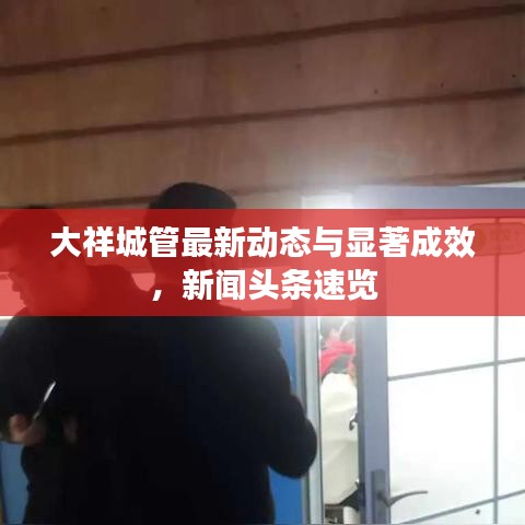 大祥城管最新动态与显著成效，新闻头条速览