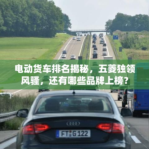 电动货车排名揭秘，五菱独领风骚，还有哪些品牌上榜？