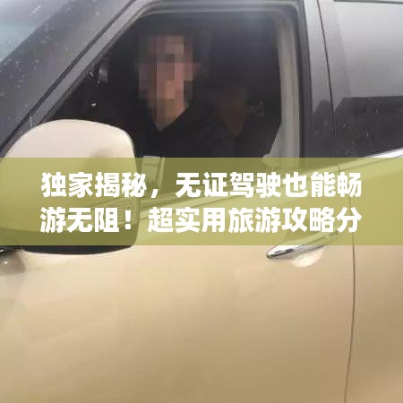 独家揭秘，无证驾驶也能畅游无阻！超实用旅游攻略分享