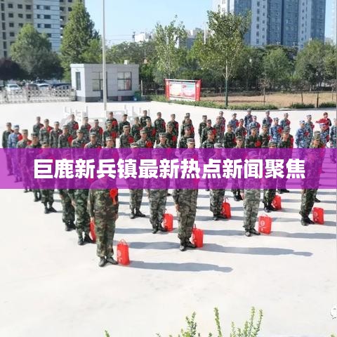 巨鹿新兵镇最新热点新闻聚焦