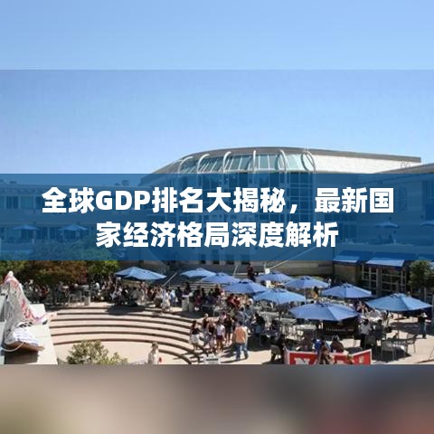 全球GDP排名大揭秘，最新国家经济格局深度解析