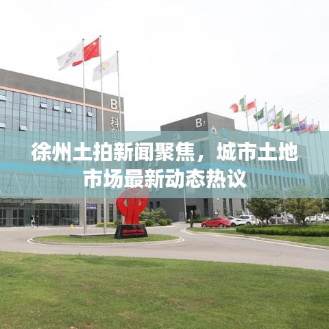 徐州土拍新闻聚焦，城市土地市场最新动态热议