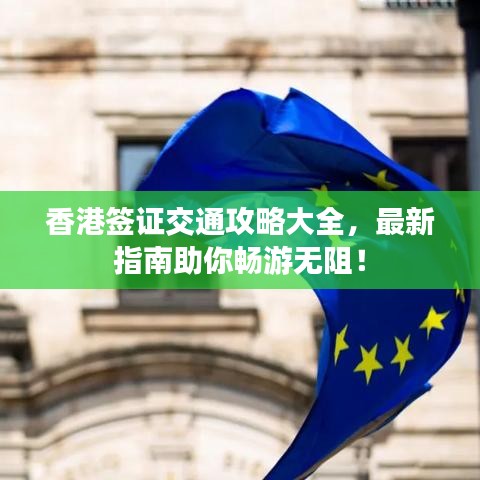 香港签证交通攻略大全，最新指南助你畅游无阻！