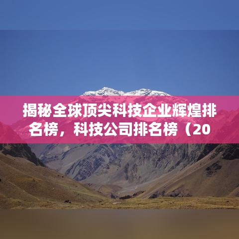 揭秘全球顶尖科技企业辉煌排名榜，科技公司排名榜（2017版）
