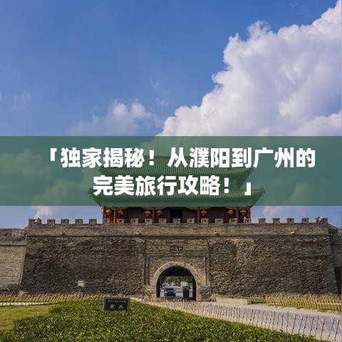 「独家揭秘！从濮阳到广州的完美旅行攻略！」