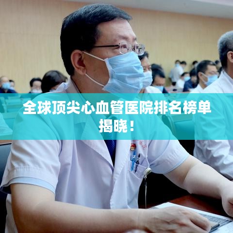 全球顶尖心血管医院排名榜单揭晓！