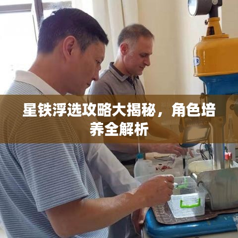 星铁浮选攻略大揭秘，角色培养全解析