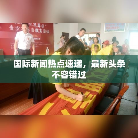 国际新闻热点速递，最新头条不容错过