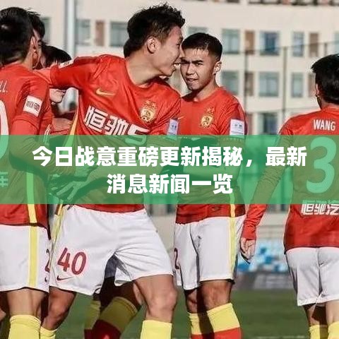 今日战意重磅更新揭秘，最新消息新闻一览