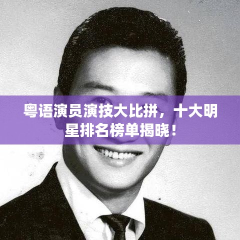 粤语演员演技大比拼，十大明星排名榜单揭晓！