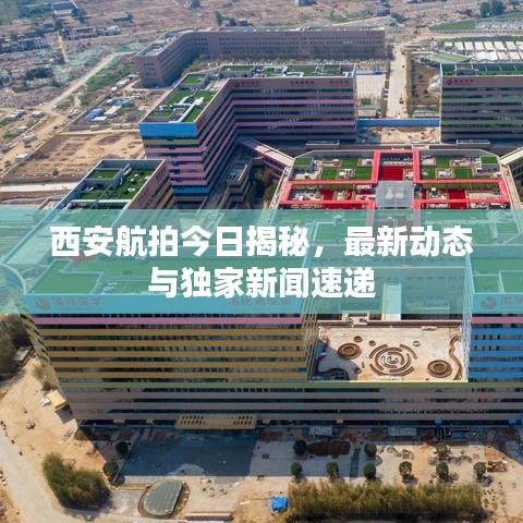 西安航拍今日揭秘，最新动态与独家新闻速递
