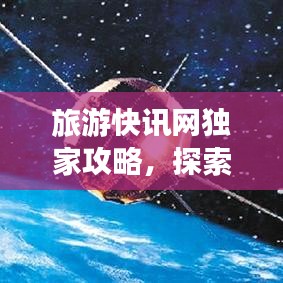 旅游快讯网独家攻略，探索未知世界的新视角