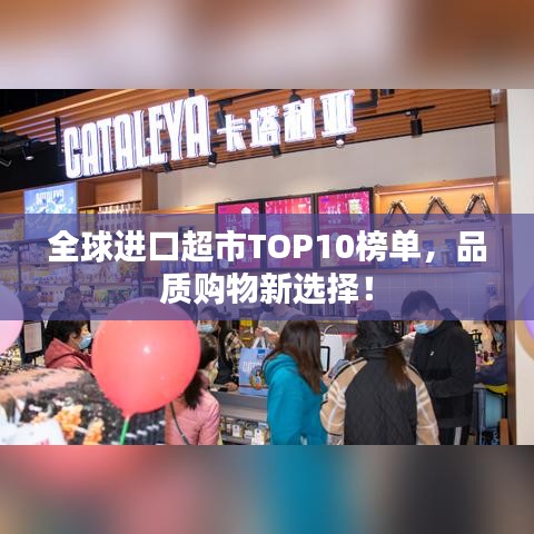 全球进口超市TOP10榜单，品质购物新选择！