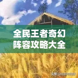 全民王者奇幻阵容攻略大全，最新攻略助你轻松登顶王者！