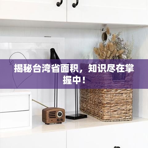 揭秘台湾省面积，知识尽在掌握中！