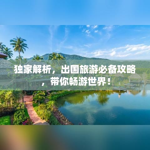 独家解析，出国旅游必备攻略，带你畅游世界！