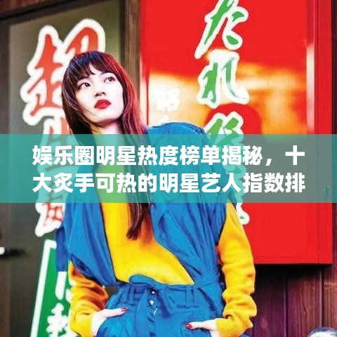 娱乐圈明星热度榜单揭秘，十大炙手可热的明星艺人指数排名！