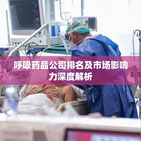 呼吸药品公司排名及市场影响力深度解析