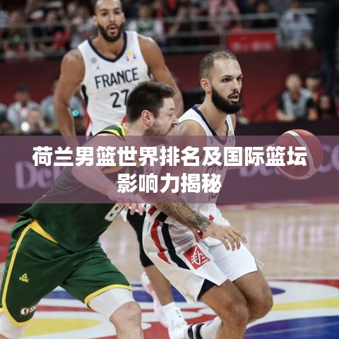 荷兰男篮世界排名及国际篮坛影响力揭秘